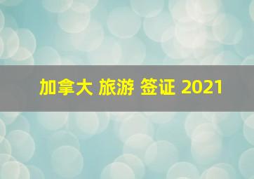 加拿大 旅游 签证 2021